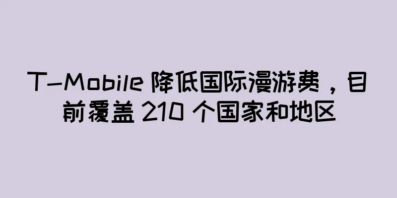 T-Mobile 降低国际漫游费，目前覆盖 210 个国家和地区