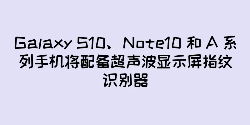 Galaxy S10、Note10 和 A 系列手机将配备超声波显示屏指纹识别器