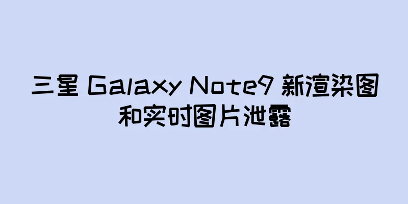 三星 Galaxy Note9 新渲染图和实时图片泄露