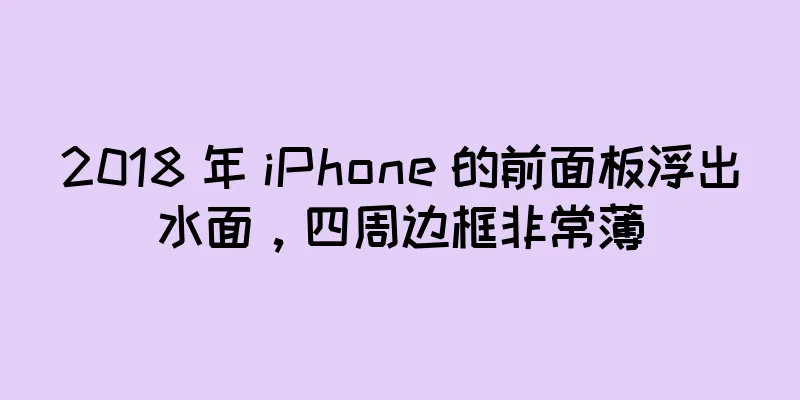 2018 年 iPhone 的前面板浮出水面，四周边框非常薄