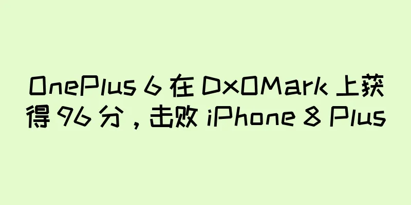 OnePlus 6 在 DxOMark 上获得 96 分，击败 iPhone 8 Plus