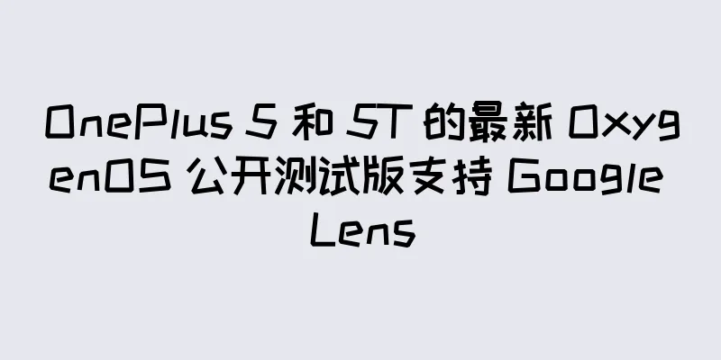 OnePlus 5 和 5T 的最新 OxygenOS 公开测试版支持 Google Lens