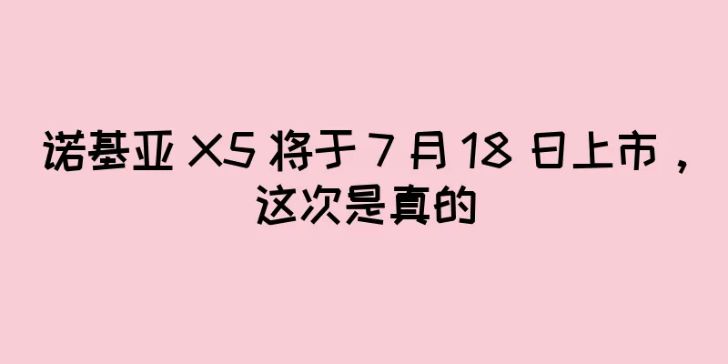 诺基亚 X5 将于 7 月 18 日上市，这次是真的