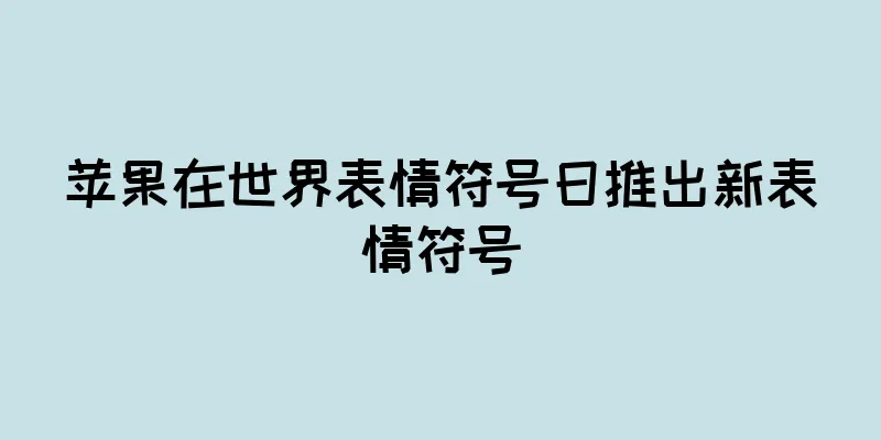 苹果在世界表情符号日推出新表情符号