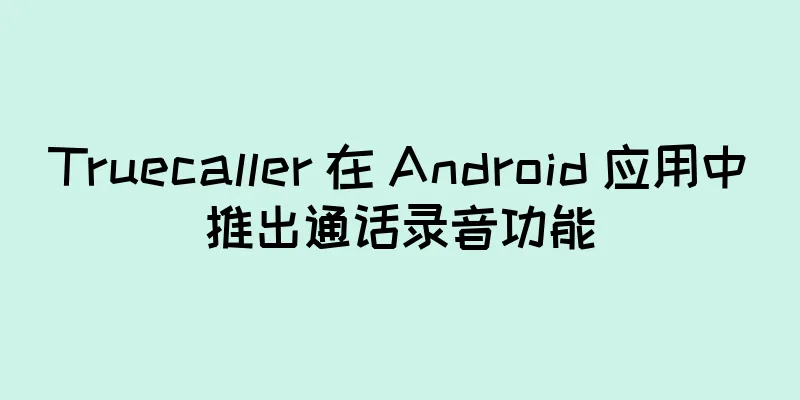 Truecaller 在 Android 应用中推出通话录音功能