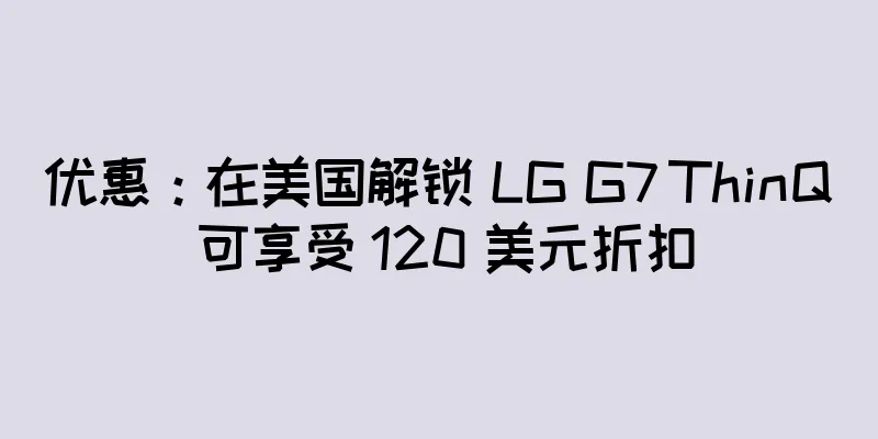优惠：在美国解锁 LG G7 ThinQ 可享受 120 美元折扣