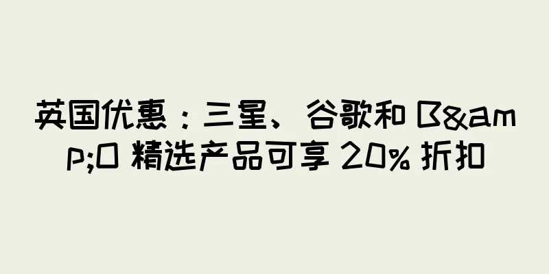 英国优惠：三星、谷歌和 B&O 精选产品可享 20% 折扣