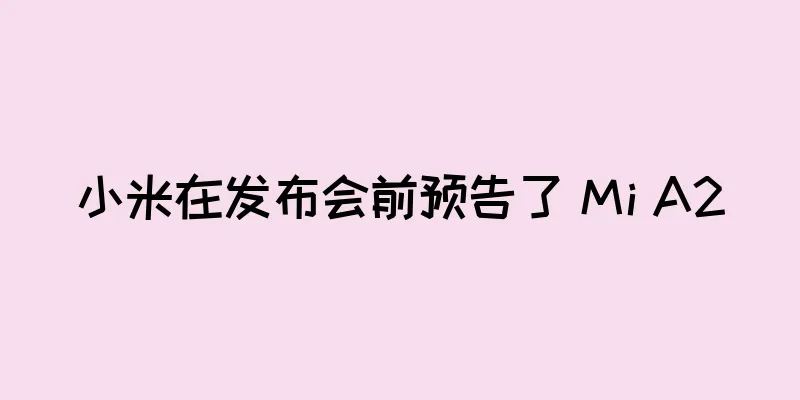 小米在发布会前预告了 Mi A2
