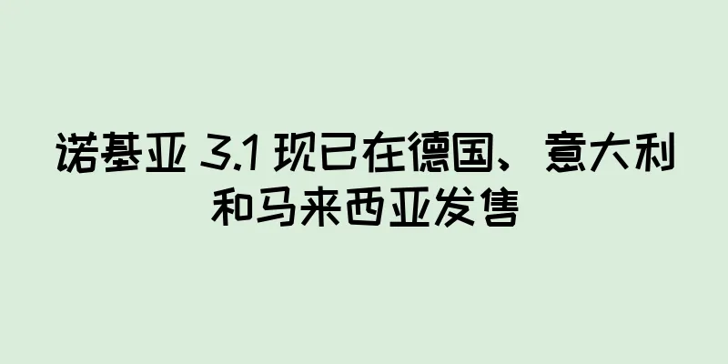 诺基亚 3.1 现已在德国、意大利和马来西亚发售