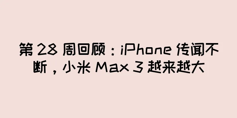 第 28 周回顾：iPhone 传闻不断，小米 Max 3 越来越大