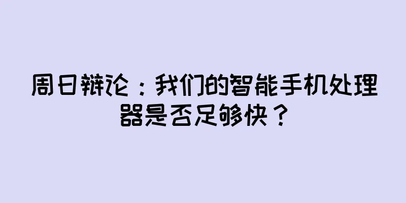 周日辩论：我们的智能手机处理器是否足够快？