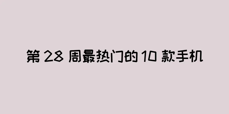 第 28 周最热门的 10 款手机