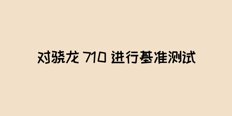 对骁龙 710 进行基准测试