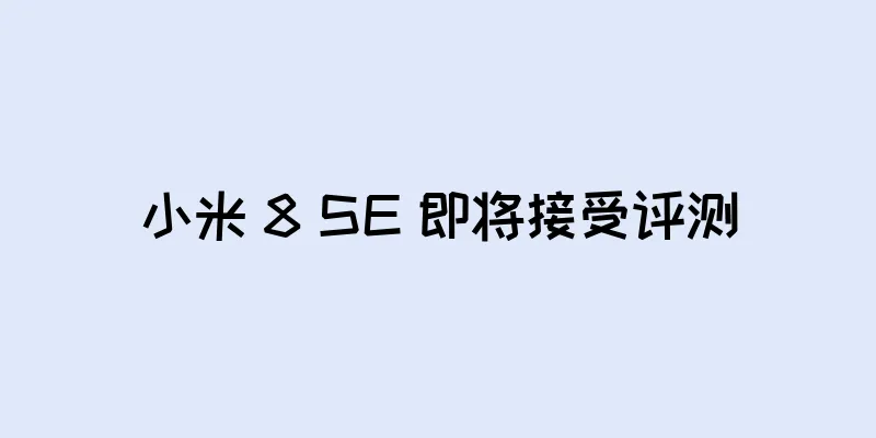 小米 8 SE 即将接受评测