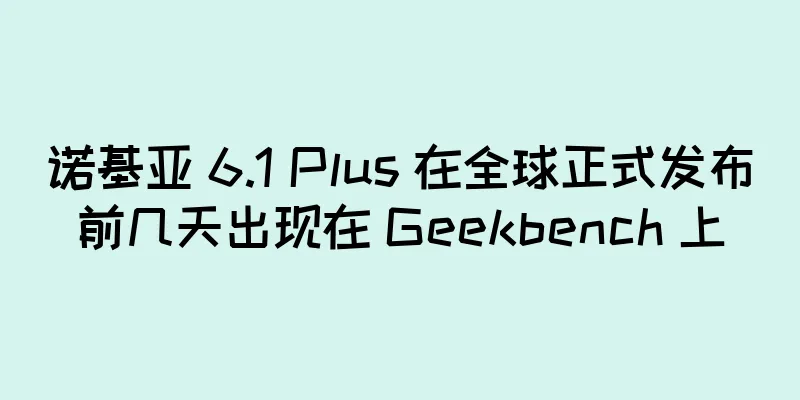 诺基亚 6.1 Plus 在全球正式发布前几天出现在 Geekbench 上