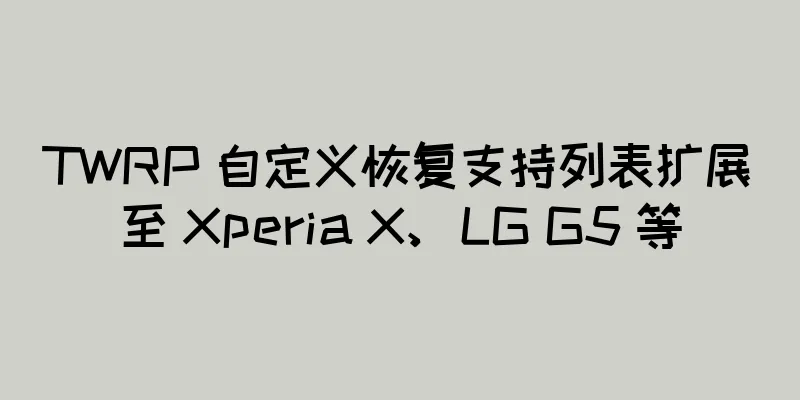 TWRP 自定义恢复支持列表扩展至 Xperia X、LG G5 等