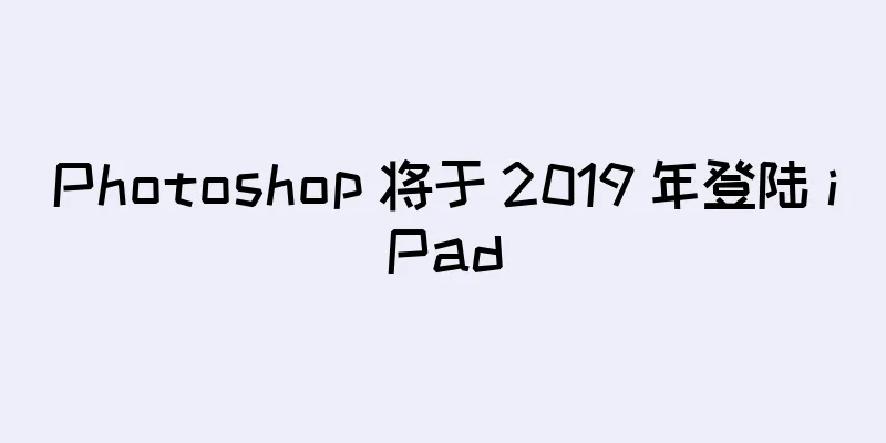 Photoshop 将于 2019 年登陆 iPad