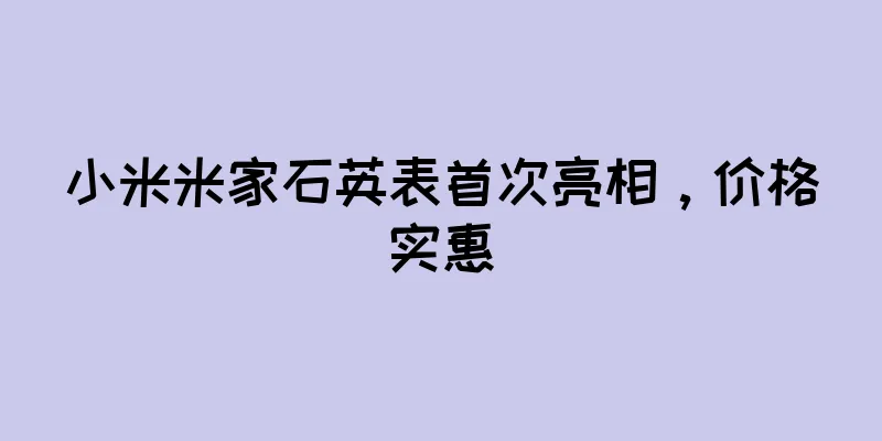 小米米家石英表首次亮相，价格实惠