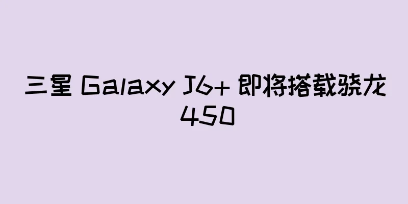 三星 Galaxy J6+ 即将搭载骁龙 450