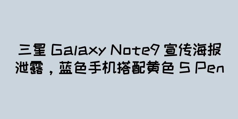 三星 Galaxy Note9 宣传海报泄露，蓝色手机搭配黄色 S Pen