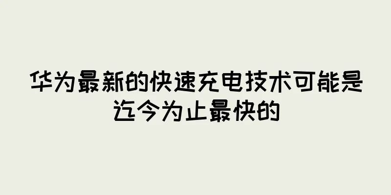 华为最新的快速充电技术可能是迄今为止最快的