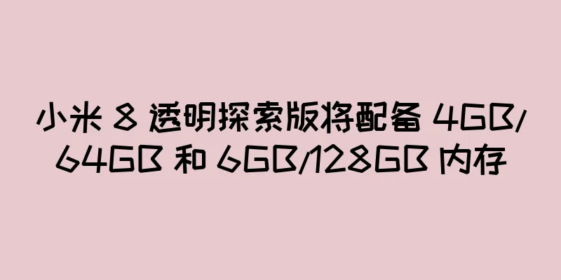 小米 8 透明探索版将配备 4GB/64GB 和 6GB/128GB 内存