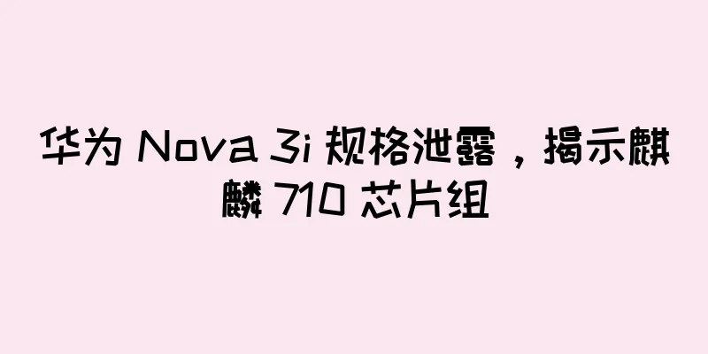 华为 Nova 3i 规格泄露，揭示麒麟 710 芯片组