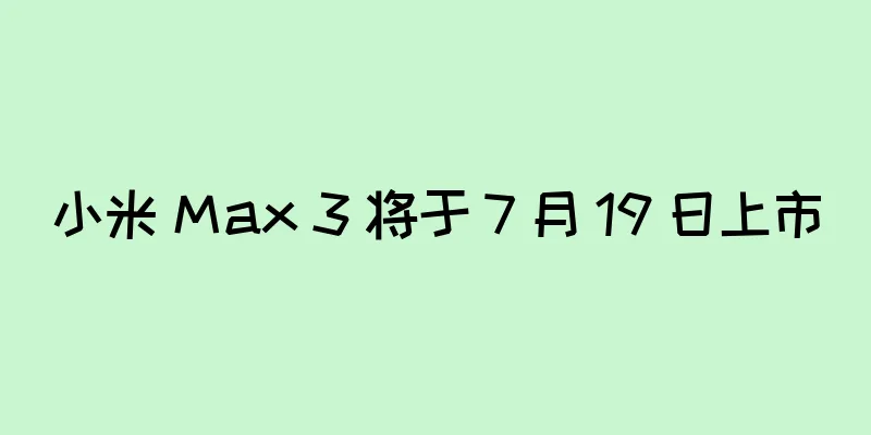 小米 Max 3 将于 7 月 19 日上市