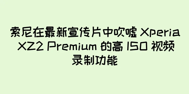 索尼在最新宣传片中吹嘘 Xperia XZ2 Premium 的高 ISO 视频录制功能