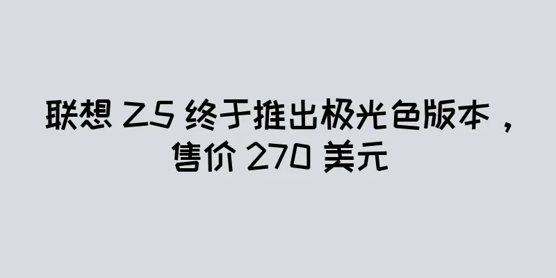 联想 Z5 终于推出极光色版本，售价 270 美元
