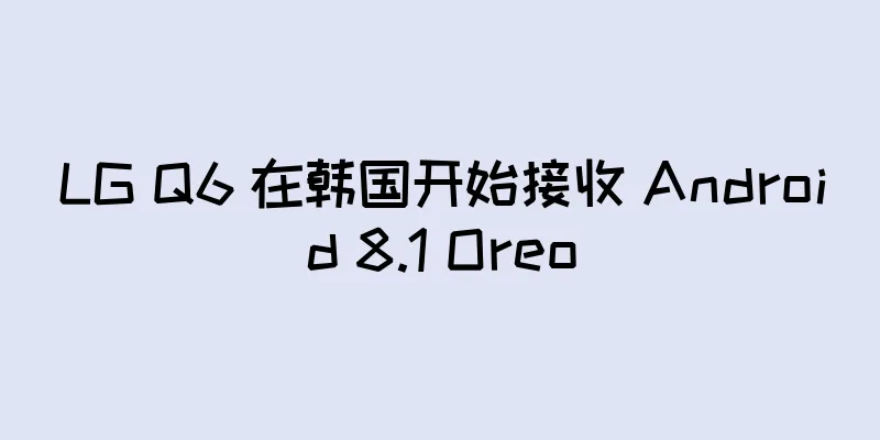 LG Q6 在韩国开始接收 Android 8.1 Oreo