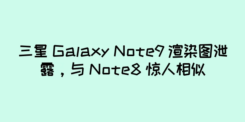 三星 Galaxy Note9 渲染图泄露，与 Note8 惊人相似
