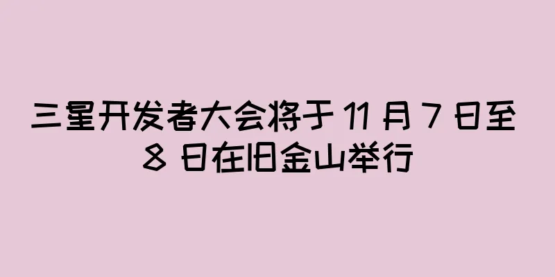三星开发者大会将于 11 月 7 日至 8 日在旧金山举行