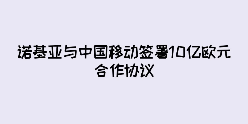 诺基亚与中国移动签署10亿欧元合作协议