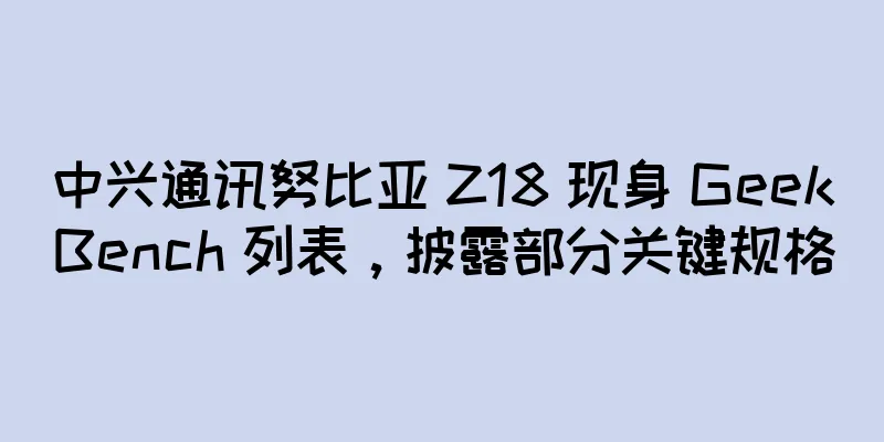 中兴通讯努比亚 Z18 现身 GeekBench 列表，披露部分关键规格