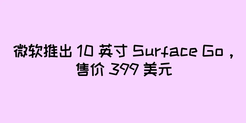 微软推出 10 英寸 Surface Go，售价 399 美元
