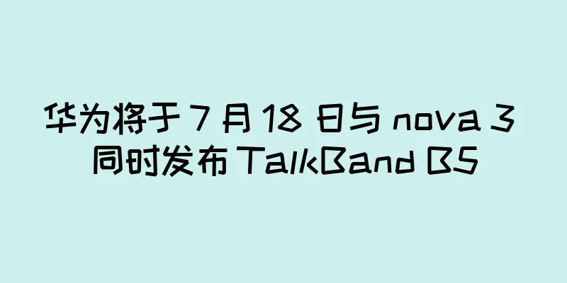 华为将于 7 月 18 日与 nova 3 同时发布 TalkBand B5
