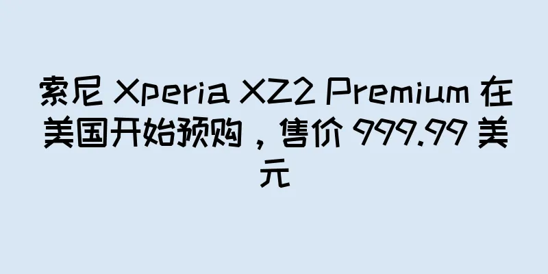 索尼 Xperia XZ2 Premium 在美国开始预购，售价 999.99 美元