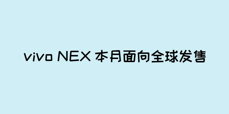 vivo NEX 本月面向全球发售