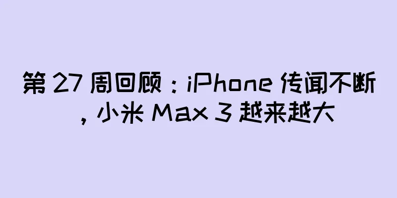 第 27 周回顾：iPhone 传闻不断，小米 Max 3 越来越大