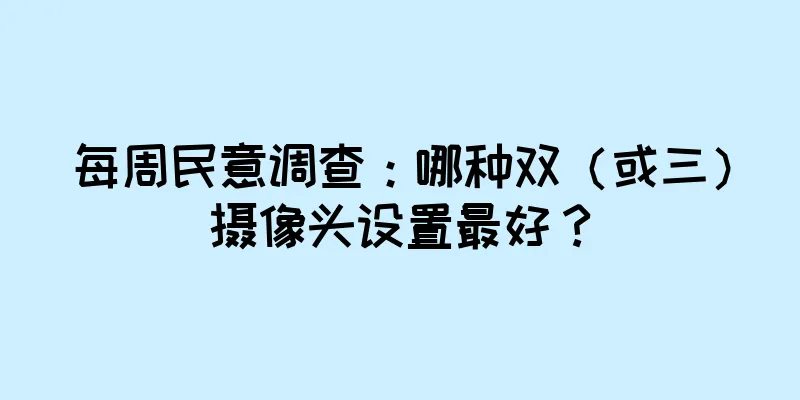 每周民意调查：哪种双（或三）摄像头设置最好？