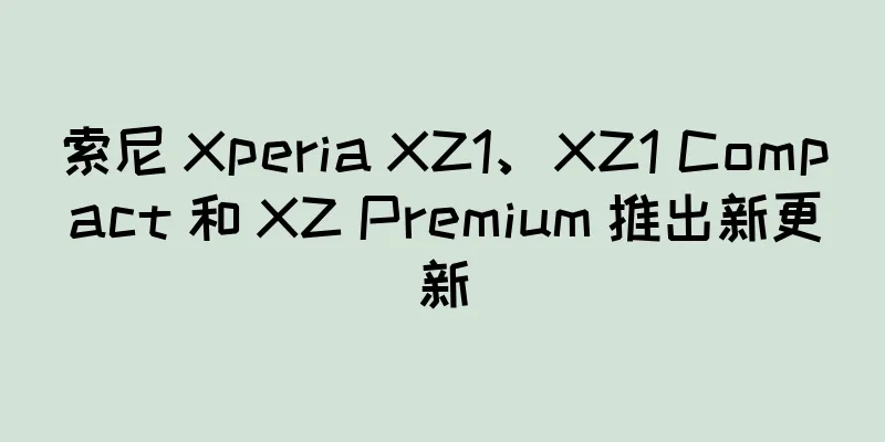 索尼 Xperia XZ1、XZ1 Compact 和 XZ Premium 推出新更新