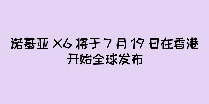 诺基亚 X6 将于 7 月 19 日在香港开始全球发布