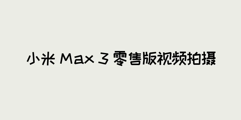 小米 Max 3 零售版视频拍摄