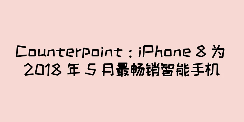 Counterpoint：iPhone 8 为 2018 年 5 月最畅销智能手机