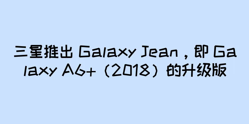 三星推出 Galaxy Jean，即 Galaxy A6+（2018）的升级版
