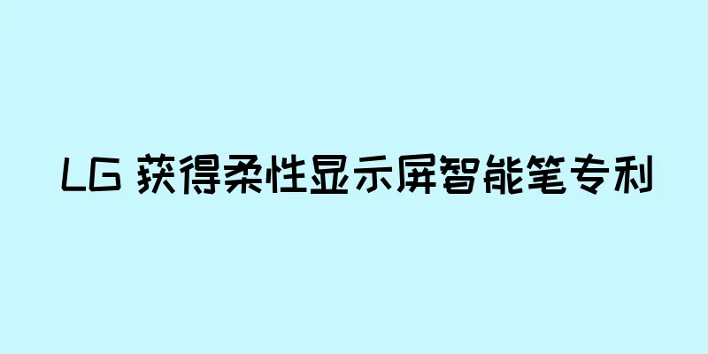 LG 获得柔性显示屏智能笔专利