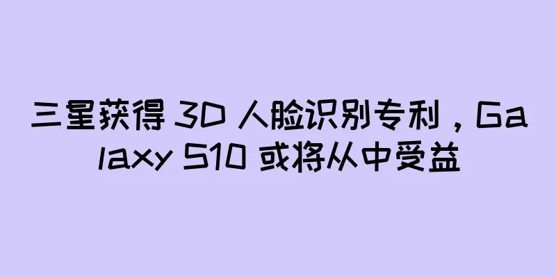 三星获得 3D 人脸识别专利，Galaxy S10 或将从中受益