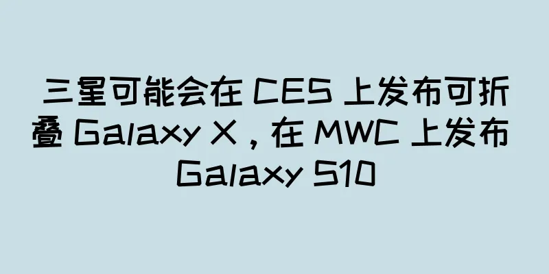 三星可能会在 CES 上发布可折叠 Galaxy X，在 MWC 上发布 Galaxy S10