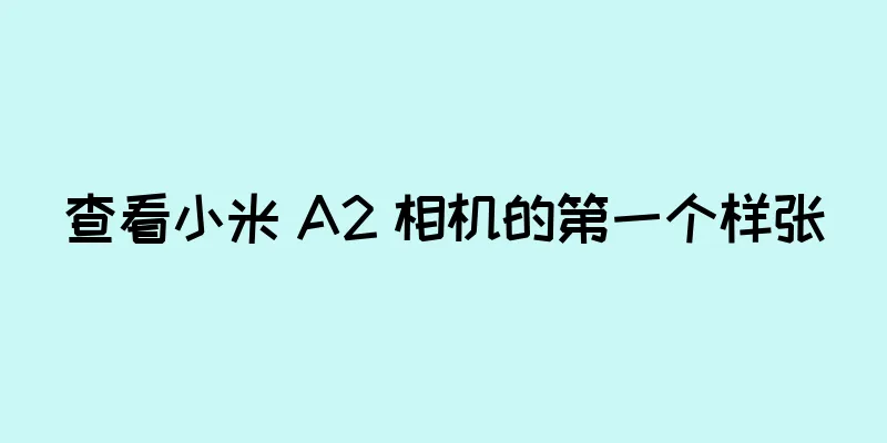 查看小米 A2 相机的第一个样张